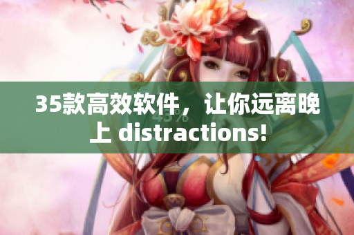 35款高效软件，让你远离晚上 distractions!