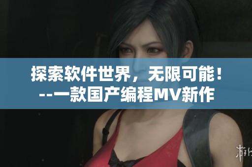 探索软件世界，无限可能！--一款国产编程MV新作