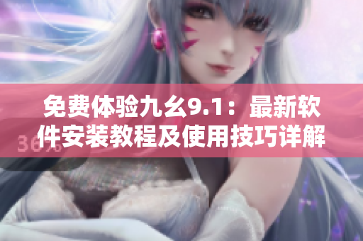 免费体验九幺9.1：最新软件安装教程及使用技巧详解！