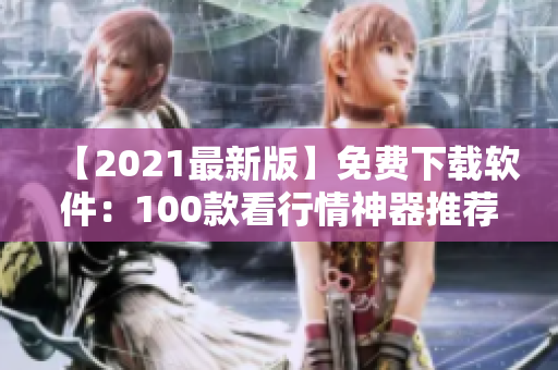 【2021最新版】免费下载软件：100款看行情神器推荐