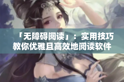 「无障碍阅读」：实用技巧教你优雅且高效地阅读软件类文章！