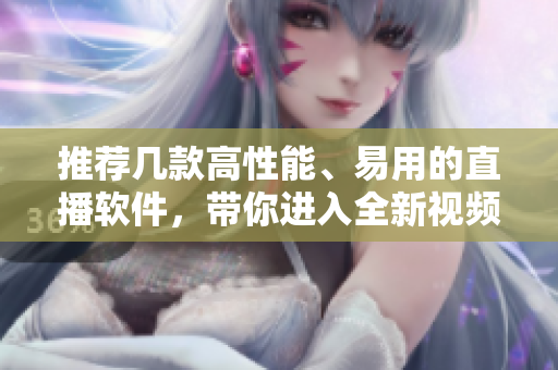 推荐几款高性能、易用的直播软件，带你进入全新视频直播时代