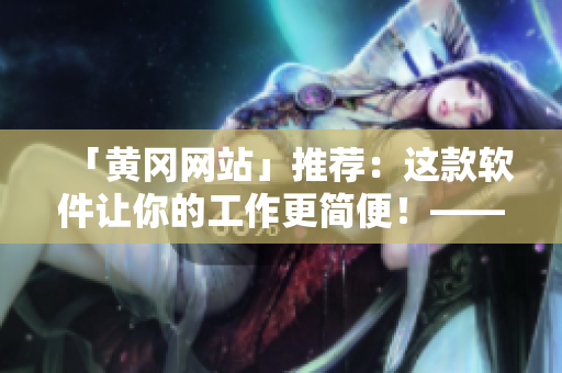 「黄冈网站」推荐：这款软件让你的工作更简便！——提高工作效率的方式