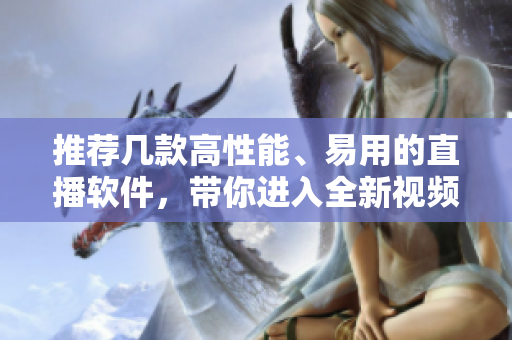 推荐几款高性能、易用的直播软件，带你进入全新视频直播时代