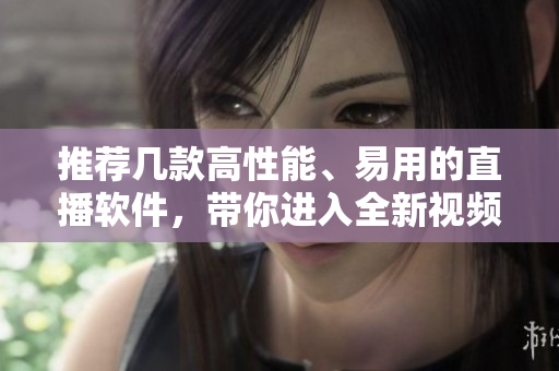 推荐几款高性能、易用的直播软件，带你进入全新视频直播时代