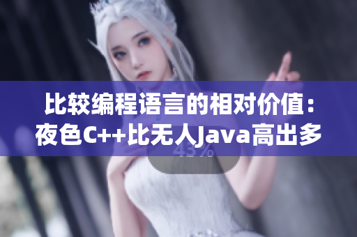 比较编程语言的相对价值：夜色C++比无人Java高出多少？