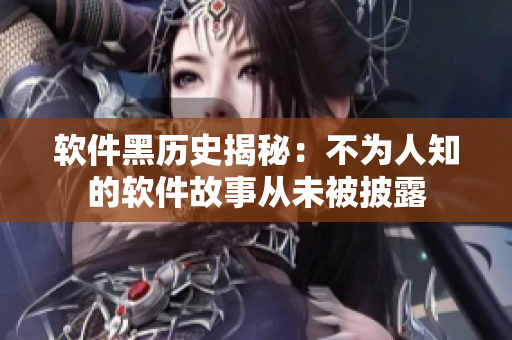软件黑历史揭秘：不为人知的软件故事从未被披露