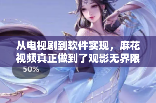 从电视剧到软件实现，麻花视频真正做到了观影无界限！