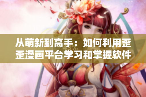 从萌新到高手：如何利用歪歪漫画平台学习和掌握软件技能