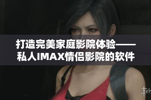 打造完美家庭影院体验——私人IMAX情侣影院的软件支持