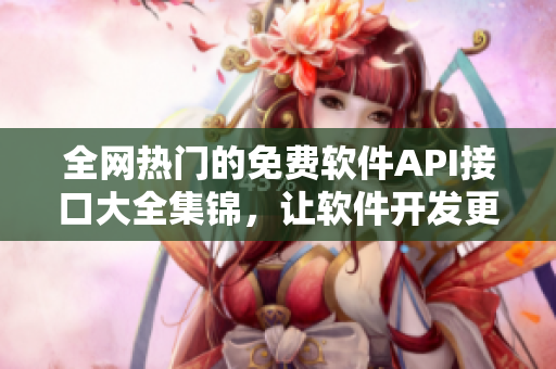 全网热门的免费软件API接口大全集锦，让软件开发更从容！