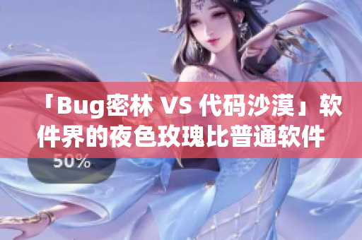 「Bug密林 VS 代码沙漠」软件界的夜色玫瑰比普通软件贵多少？