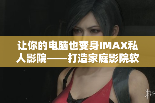 让你的电脑也变身IMAX私人影院——打造家庭影院软件指南！