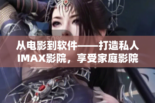 从电影到软件——打造私人IMAX影院，享受家庭影院观影新体验！