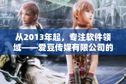 从2013年起，专注软件领域——爱豆传媒有限公司的创立