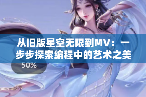 从旧版星空无限到MV：一步步探索编程中的艺术之美