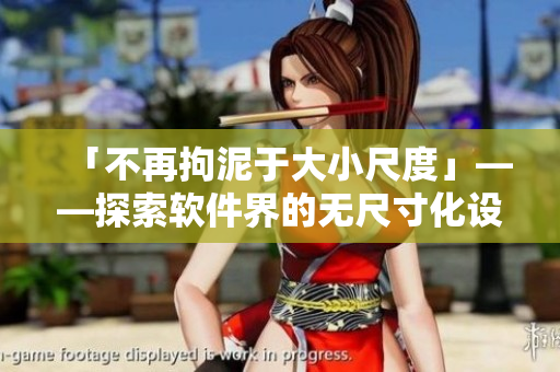 「不再拘泥于大小尺度」——探索软件界的无尺寸化设计趋势
