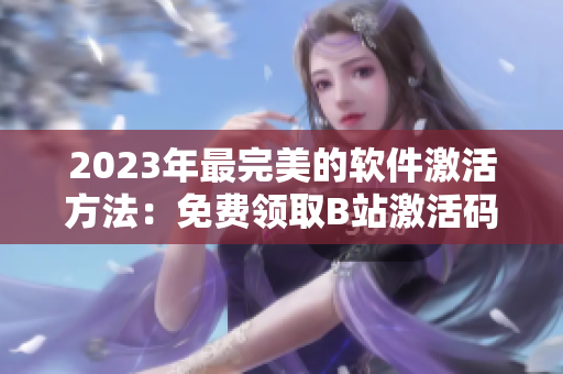 2023年最完美的软件激活方法：免费领取B站激活码