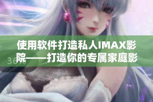 使用软件打造私人IMAX影院——打造你的专属家庭影院体验 使用软件打造私人IMAX影院——打造你的专属家庭影院体验