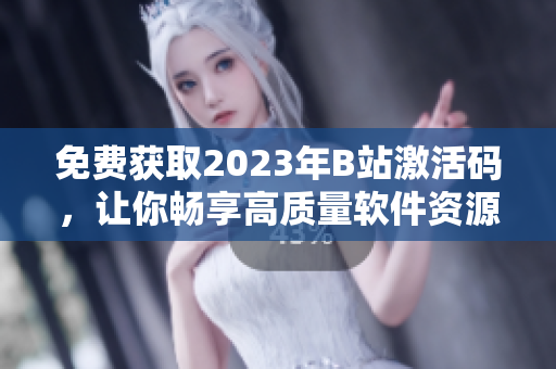 免费获取2023年B站激活码，让你畅享高质量软件资源