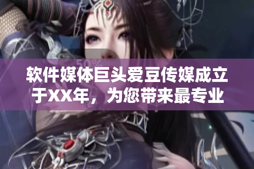 软件媒体巨头爱豆传媒成立于XX年，为您带来最专业的软件领域报道