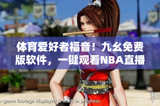 体育爱好者福音！九幺免费版软件，一键观看NBA直播
