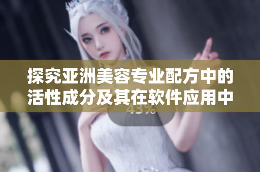 探究亚洲美容专业配方中的活性成分及其在软件应用中的优越性能