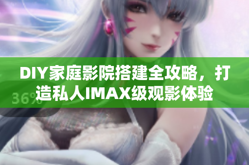 DIY家庭影院搭建全攻略，打造私人IMAX级观影体验