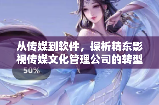 从传媒到软件，探析精东影视传媒文化管理公司的转型之路