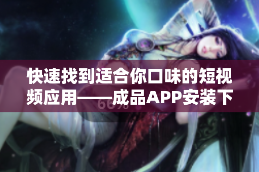 快速找到适合你口味的短视频应用——成品APP安装下载推荐