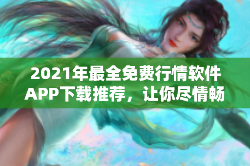 2021年最全免费行情软件APP下载推荐，让你尽情畅享股市风云！