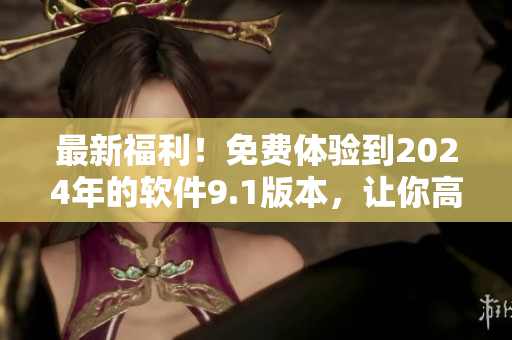 最新福利！免费体验到2024年的软件9.1版本，让你高效编写代码