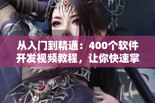 从入门到精通：400个软件开发视频教程，让你快速掌握技能！