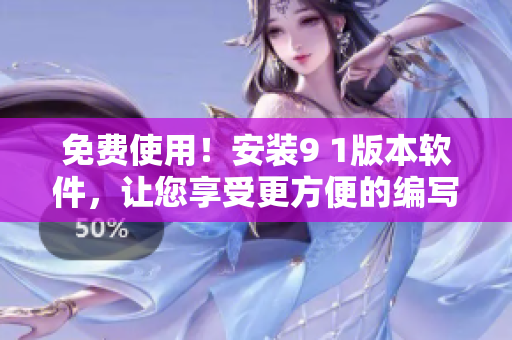 免费使用！安装9 1版本软件，让您享受更方便的编写体验
