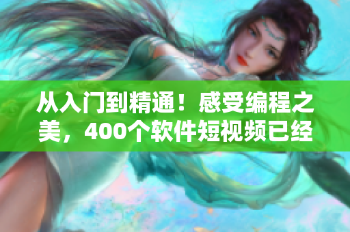 从入门到精通！感受编程之美，400个软件短视频已经备好！
