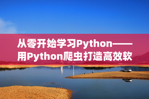 从零开始学习Python——用Python爬虫打造高效软件编写学习计划