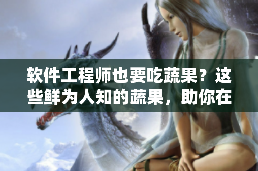 软件工程师也要吃蔬果？这些鲜为人知的蔬果，助你在编程路上不失修养