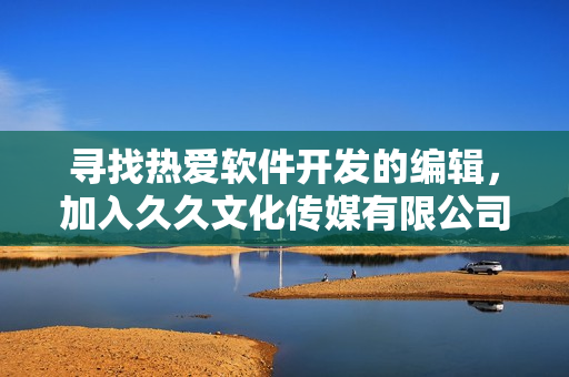 寻找热爱软件开发的编辑，加入久久文化传媒有限公司团队