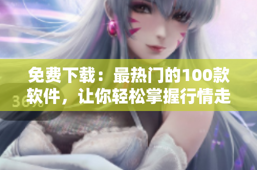 免费下载：最热门的100款软件，让你轻松掌握行情走势