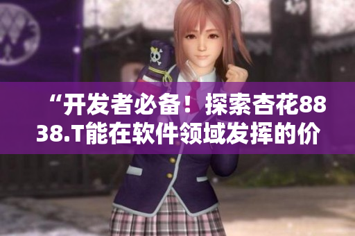 “开发者必备！探索杏花8838.T能在软件领域发挥的价值”