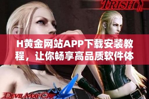 H黄金网站APP下载安装教程，让你畅享高品质软件体验