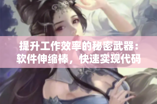 提升工作效率的秘密武器：软件伸缩棒，快速实现代码编写与调试