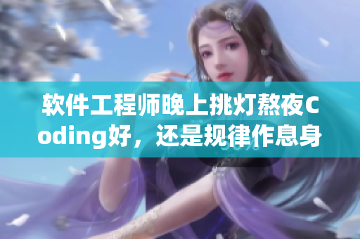 软件工程师晚上挑灯熬夜Coding好，还是规律作息身体更棒？