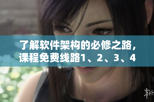 了解软件架构的必修之路，课程免费线路1、2、3、4区别解析