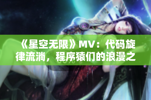 《星空无限》MV：代码旋律流淌，程序猿们的浪漫之选！