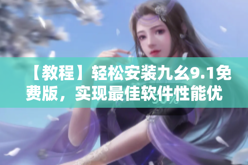 【教程】轻松安装九幺9.1免费版，实现最佳软件性能优化