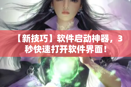 【新技巧】软件启动神器，3秒快速打开软件界面！