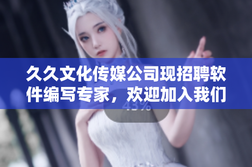 久久文化传媒公司现招聘软件编写专家，欢迎加入我们成为软件行业的引领者!