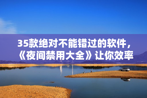 35款绝对不能错过的软件，《夜间禁用大全》让你效率倍增！