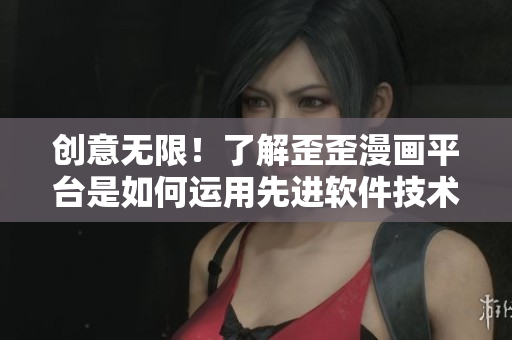 创意无限！了解歪歪漫画平台是如何运用先进软件技术提升用户体验的